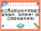 浙江商业职业技术学院能不能专接本，如何参考？(浙江商院专接本参考)
