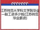 江苏师范大学科文学院毕业一般工资多少钱(江苏师范毕业薪资)