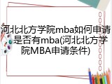 河北北方学院mba如何申请，是否有mba(河北北方学院MBA申请条件)