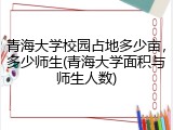 青海大学校园占地多少亩，多少师生(青海大学面积与师生人数)