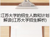 江苏大学的招生人数和计划解读(江苏大学招生解析)