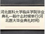 河北医科大学临床学院毕业典礼一般什么时候举行(河北医大毕业典礼时间)