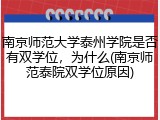 南京师范大学泰州学院是否有双学位，为什么(南京师范泰院双学位原因)