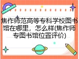 焦作师范高等专科学校图书馆在哪里，怎么样(焦作师专图书馆位置评价)