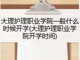 大理护理职业学院一般什么时候开学(大理护理职业学院开学时间)