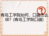 青岛工学院如何，口碑怎么样？(青岛工学院口碑)