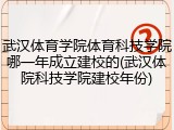 武汉体育学院体育科技学院哪一年成立建校的(武汉体院科技学院建校年份)