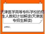 天津医学高等专科学校的招生人数和计划解读(天津医专招生解读)