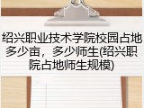 绍兴职业技术学院校园占地多少亩，多少师生(绍兴职院占地师生规模)
