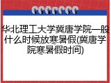 华北理工大学冀唐学院一般什么时候放寒暑假(冀唐学院寒暑假时间)