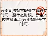 云南司法警官职业学院开学时间一般什么时候，新生入校注意事项(云南警院开学时间)
