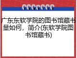 广东东软学院的图书馆藏书量如何，简介(东软学院图书馆藏书)