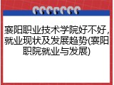 襄阳职业技术学院好不好，就业现状及发展趋势(襄阳职院就业与发展)