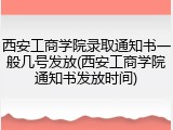 西安工商学院录取通知书一般几号发放(西安工商学院通知书发放时间)
