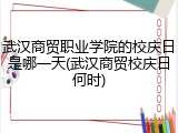 武汉商贸职业学院的校庆日是哪一天(武汉商贸校庆日何时)