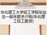 华北理工大学轻工学院毕业生一般年薪多少钱(华北理工轻工薪资)