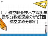 江西航空职业技术学院历年录取分数线深度分析(江西航空录取分解析)