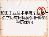 和田职业技术学院毕业是什么学历有何优势(和田职院学历优势)