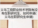 义乌工商职业技术学院有没有在职研究生，如何申请(义乌在职研究生申请)