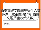 西安文理学院每年招生人数多少，政策变动如何(西安文理招生政策人数)
