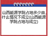 山西能源学院占地多少亩，什么情况下成立(山西能源学院占地与成立)