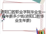 资阳口腔职业学院毕业生一般年薪多少钱(资阳口腔毕业生年薪)