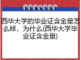 西华大学的毕业证含金量怎么样，为什么(西华大学毕业证含金量)