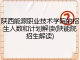 陕西能源职业技术学院的招生人数和计划解读(陕能院招生解读)