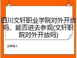 四川文轩职业学院对外开放吗，能否进去参观(文轩职院对外开放吗)