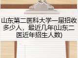 山东第二医科大学一届招收多少人，最近几年(山东二医近年招生人数)
