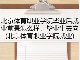 北京体育职业学院毕业后就业前景怎么样，毕业生去向(北京体育职业学院就业)