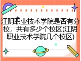 江阴职业技术学院是否有分校，共有多少个校区(江阴职业技术学院几个校区)