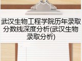 武汉生物工程学院历年录取分数线深度分析(武汉生物录取分析)