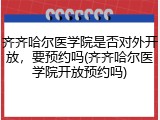 齐齐哈尔医学院是否对外开放，要预约吗(齐齐哈尔医学院开放预约吗)