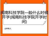 闽南科技学院一般什么时候开学(闽南科技学院开学时间)