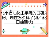 北京石油化工学院的口碑如何，现在怎么样了(北石化口碑现状)