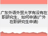 广东外语外贸大学有没有在职研究生，如何申请(广外在职研究生申请)