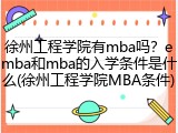 徐州工程学院有mba吗？emba和mba的入学条件是什么(徐州工程学院MBA条件)