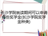 长沙学院就读期间可以申请哪些奖学金(长沙学院奖学金种类)
