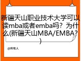 新疆天山职业技术大学可以读mba或者emba吗？为什么(新疆天山MBA/EMBA？)