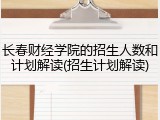 长春财经学院的招生人数和计划解读(招生计划解读)