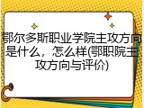 鄂尔多斯职业学院主攻方向是什么，怎么样(鄂职院主攻方向与评价)