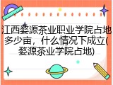 江西婺源茶业职业学院占地多少亩，什么情况下成立(婺源茶业学院占地)