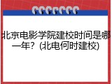 北京电影学院建校时间是哪一年？(北电何时建校)