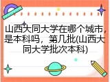 山西大同大学在哪个城市，是本科吗，第几批(山西大同大学批次本科)