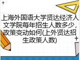 上海外国语大学贤达经济人文学院每年招生人数多少，政策变动如何(上外贤达招生政策人数)