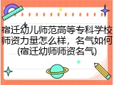 宿迁幼儿师范高等专科学校师资力量怎么样，名气如何(宿迁幼师师资名气)