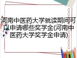 河南中医药大学就读期间可以申请哪些奖学金(河南中医药大学奖学金申请)