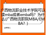 广西物流职业技术学院可以读mba或者emba吗？为什么(广西物流职院MBA/EMBA？)