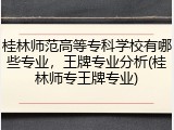 桂林师范高等专科学校有哪些专业，王牌专业分析(桂林师专王牌专业)